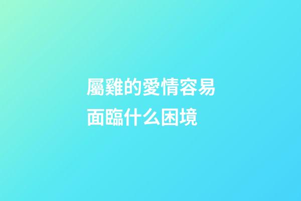 屬雞的愛情容易面臨什么困境