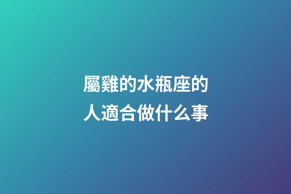 屬雞的水瓶座的人適合做什么事-第1張-星座運勢-玄機派