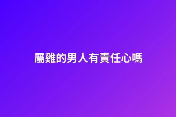 屬雞的男人有責任心嗎