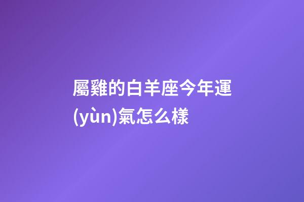 屬雞的白羊座今年運(yùn)氣怎么樣