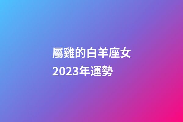 屬雞的白羊座女2023年運勢-第1張-星座運勢-玄機派