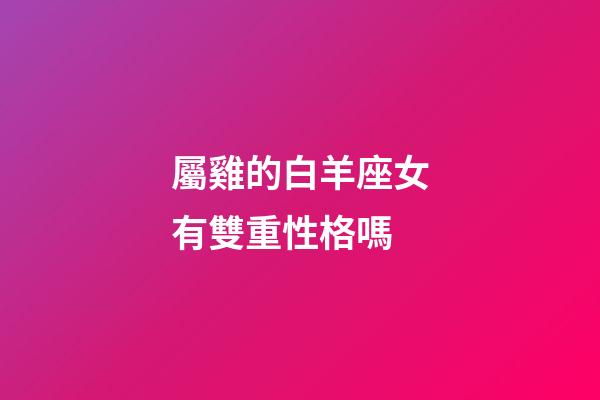屬雞的白羊座女有雙重性格嗎-第1張-星座運勢-玄機派