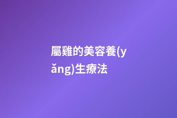 屬雞的美容養(yǎng)生療法
