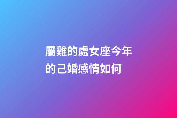 屬雞的處女座今年的己婚感情如何-第1張-星座運勢-玄機派