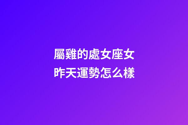 屬雞的處女座女昨天運勢怎么樣-第1張-星座運勢-玄機派