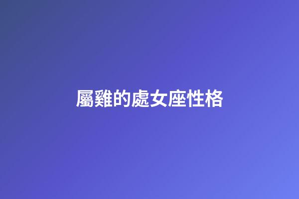 屬雞的處女座性格-第1張-星座運勢-玄機派