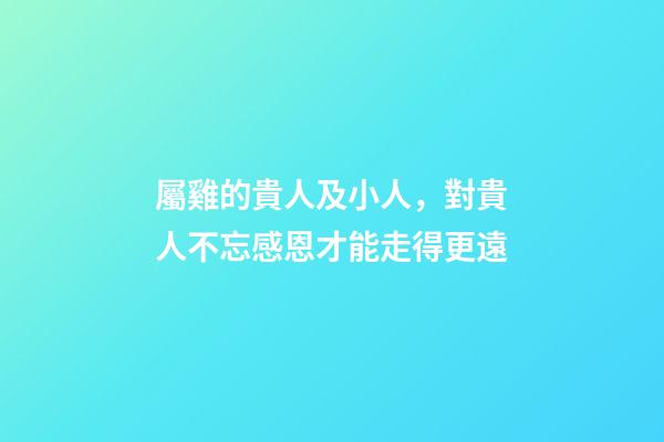 屬雞的貴人及小人，對貴人不忘感恩才能走得更遠