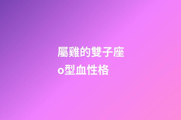 屬雞的雙子座o型血性格-第1張-星座運(yùn)勢(shì)-玄機(jī)派