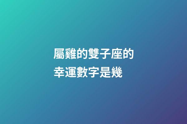 屬雞的雙子座的幸運數字是幾-第1張-星座運勢-玄機派