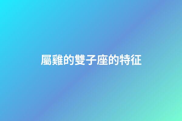 屬雞的雙子座的特征-第1張-星座運勢-玄機派