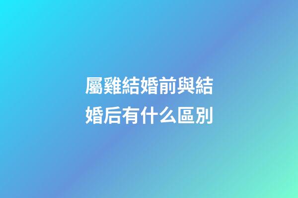 屬雞結婚前與結婚后有什么區別