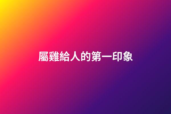 屬雞給人的第一印象