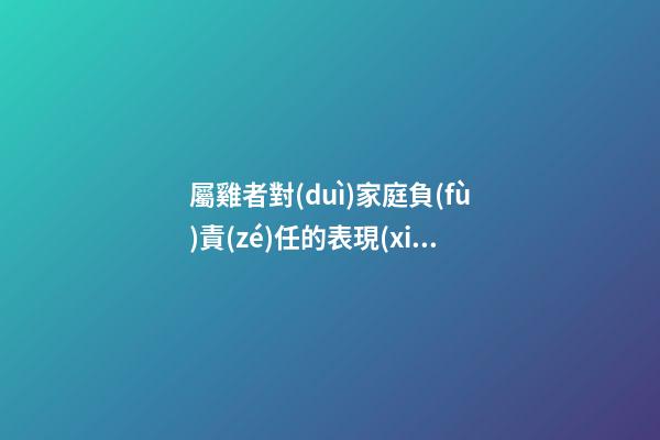 屬雞者對(duì)家庭負(fù)責(zé)任的表現(xiàn)
