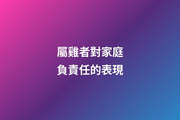 屬雞者對家庭負責任的表現