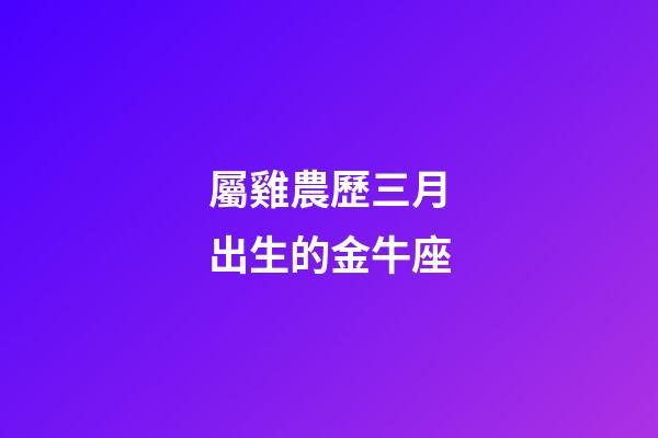 屬雞農歷三月出生的金牛座-第1張-星座運勢-玄機派