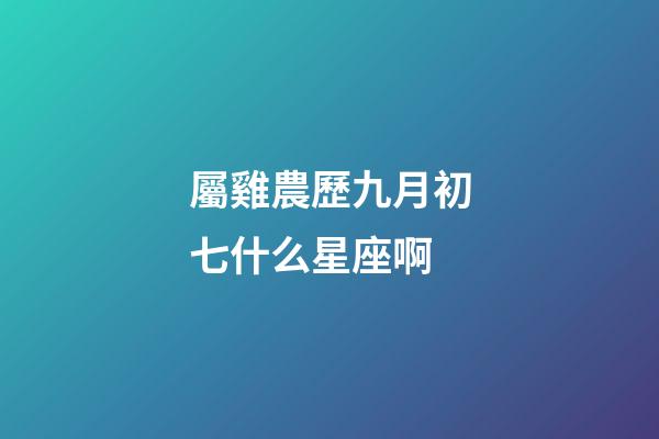 屬雞農歷九月初七什么星座啊-第1張-星座運勢-玄機派