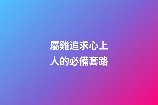 屬雞追求心上人的必備套路
