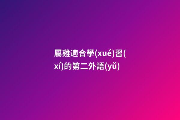 屬雞適合學(xué)習(xí)的第二外語(yǔ)