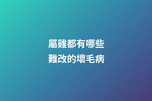 屬雞都有哪些難改的壞毛病