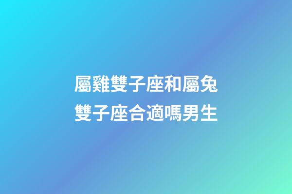 屬雞雙子座和屬兔雙子座合適嗎男生-第1張-星座運勢-玄機派