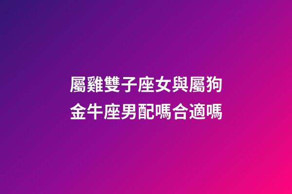 屬雞雙子座女與屬狗金牛座男配嗎合適嗎-第1張-星座運(yùn)勢(shì)-玄機(jī)派