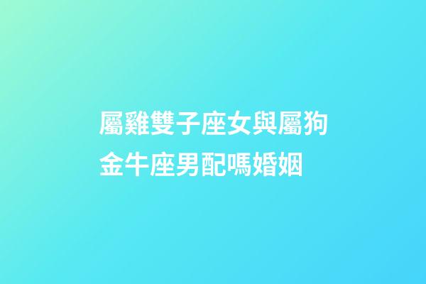 屬雞雙子座女與屬狗金牛座男配嗎婚姻-第1張-星座運(yùn)勢(shì)-玄機(jī)派