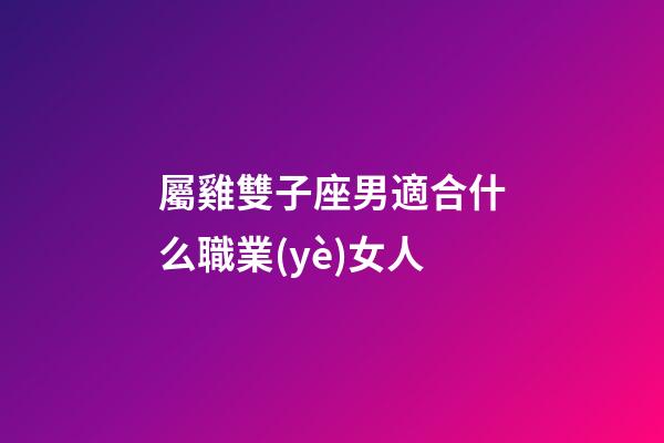 屬雞雙子座男適合什么職業(yè)女人-第1張-星座運(yùn)勢-玄機(jī)派