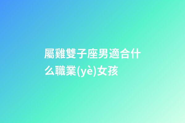 屬雞雙子座男適合什么職業(yè)女孩-第1張-星座運勢-玄機派