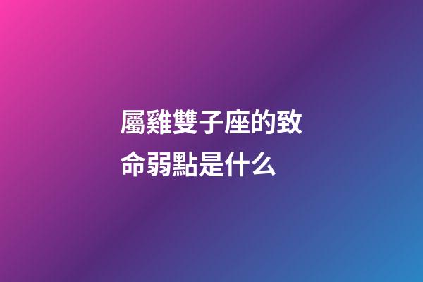 屬雞雙子座的致命弱點是什么-第1張-星座運勢-玄機派