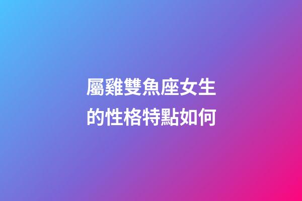 屬雞雙魚座女生的性格特點如何