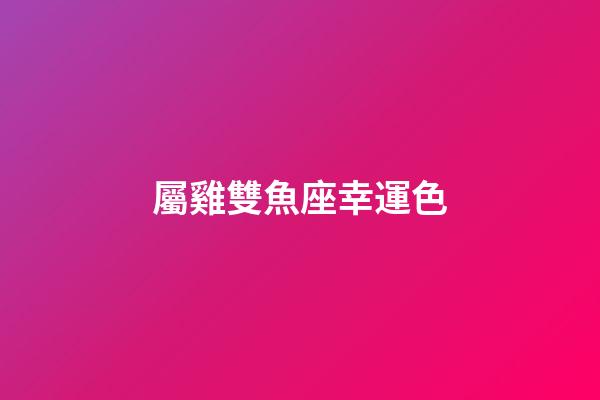 屬雞雙魚座幸運色-第1張-星座運勢-玄機派
