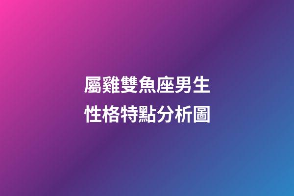 屬雞雙魚座男生性格特點分析圖-第1張-星座運勢-玄機派