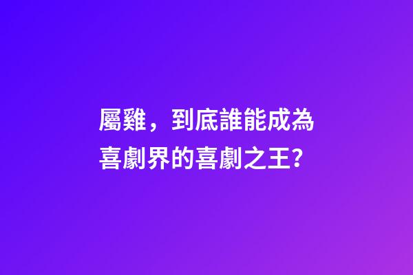 屬雞，到底誰能成為喜劇界的喜劇之王？