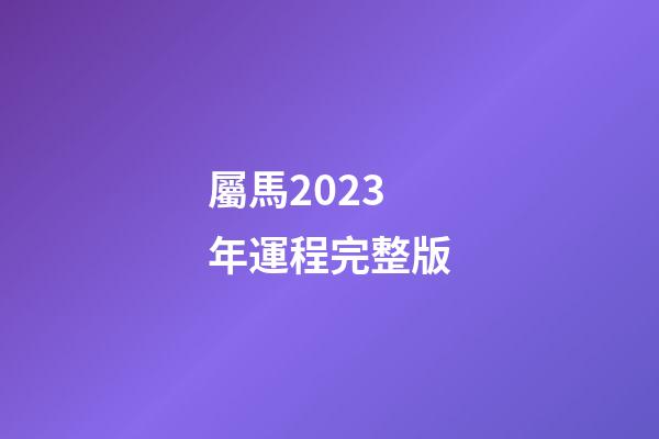 屬馬2023年運程完整版
