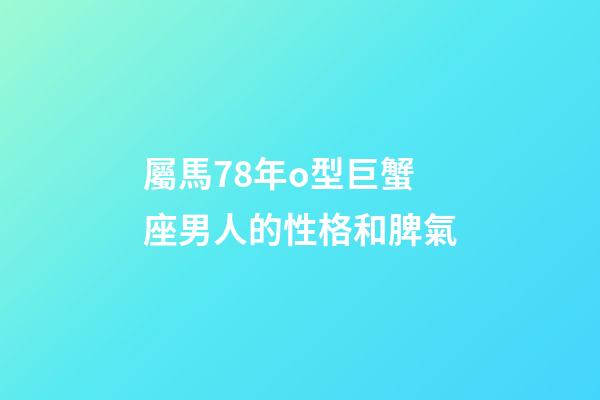 屬馬78年o型巨蟹座男人的性格和脾氣-第1張-星座運勢-玄機派