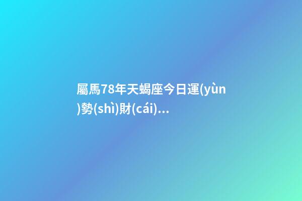 屬馬78年天蝎座今日運(yùn)勢(shì)財(cái)運(yùn)方位