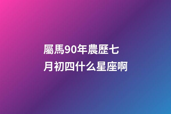 屬馬90年農歷七月初四什么星座啊-第1張-星座運勢-玄機派
