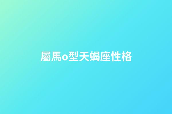 屬馬o型天蝎座性格-第1張-星座運勢-玄機派