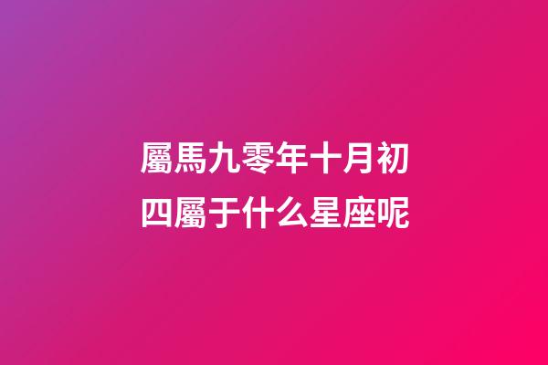 屬馬九零年十月初四屬于什么星座呢-第1張-星座運勢-玄機派