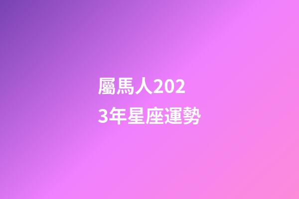 屬馬人2023年星座運勢-第1張-星座運勢-玄機派