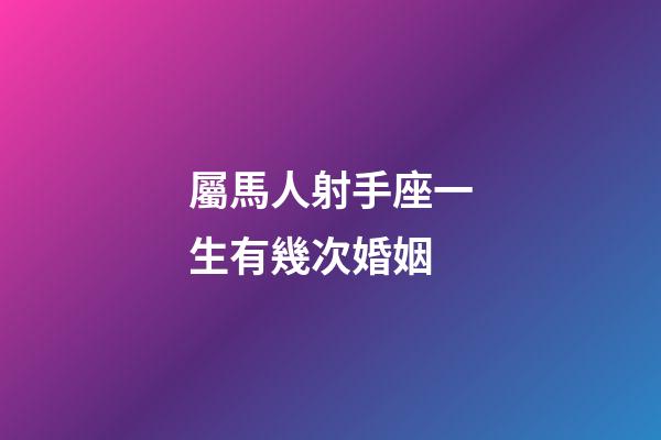 屬馬人射手座一生有幾次婚姻-第1張-星座運勢-玄機派