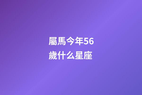 屬馬今年56歲什么星座-第1張-星座運勢-玄機派