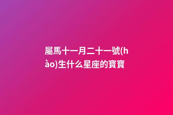 屬馬十一月二十一號(hào)生什么星座的寶寶