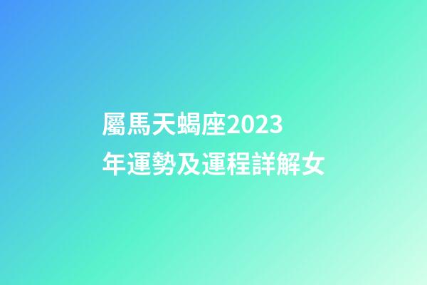 屬馬天蝎座2023年運勢及運程詳解女-第1張-星座運勢-玄機派