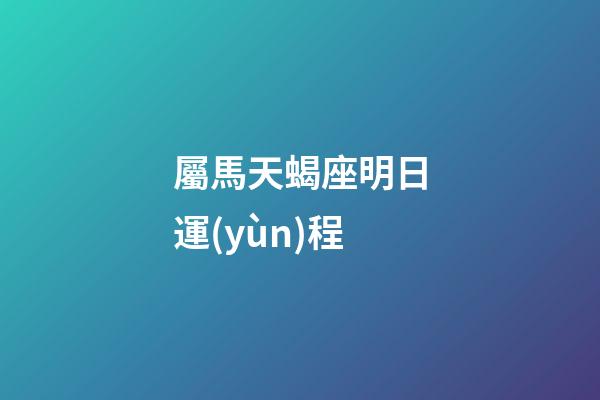 屬馬天蝎座明日運(yùn)程