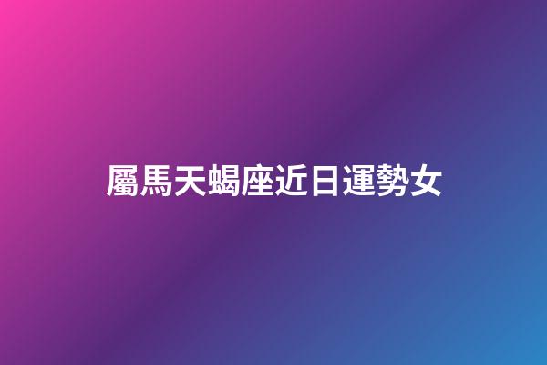 屬馬天蝎座近日運勢女-第1張-星座運勢-玄機派