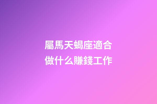 屬馬天蝎座適合做什么賺錢工作