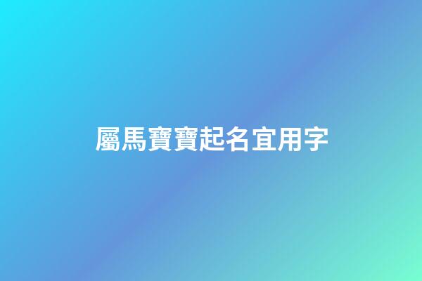 屬馬寶寶起名宜用字(屬馬寶寶取名字)-第1張-寶寶起名-玄機派