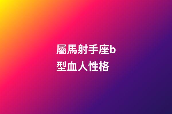 屬馬射手座b型血人性格-第1張-星座運勢-玄機派
