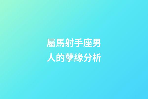 屬馬射手座男人的孽緣分析-第1張-星座運(yùn)勢(shì)-玄機(jī)派